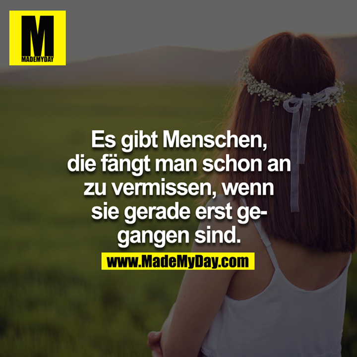 Es gibt Menschen, die fängt man schon an zu vermissen, wenn sie gerade erst gegangen sind...
