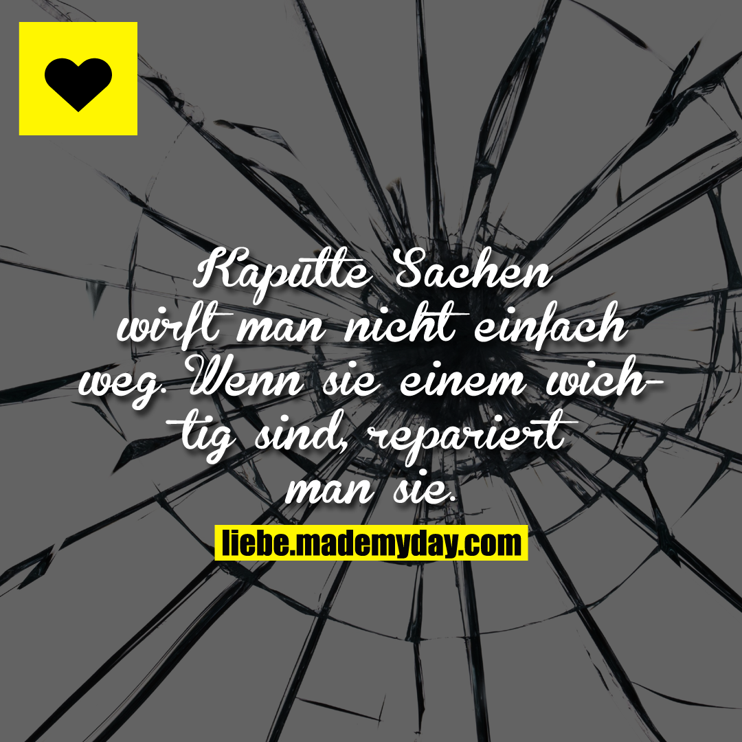 Kaputte Sachen wirft man nicht einfach weg.<br />
Wenn sie einem wichtig sind, repariert man sie.