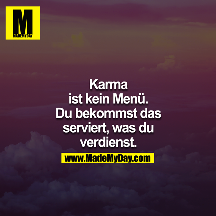 Karma ist kein Menü. Du bekommst das serviert, was du verdienst