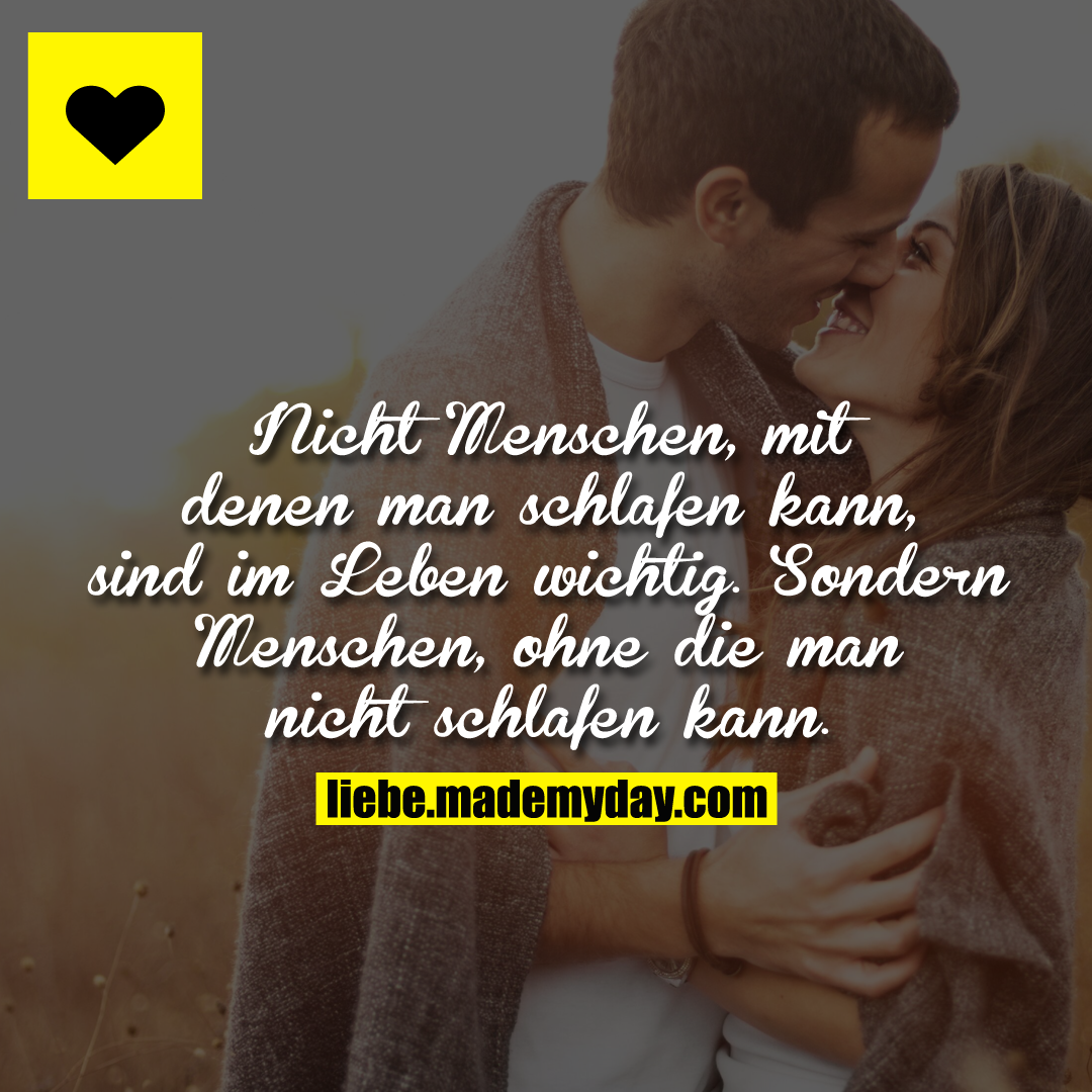 Nicht Menschen, mit denen man schlafen kann, sind im Leben wichtig.<br />
Sondern Menschen, ohne die man nicht schlafen kann.