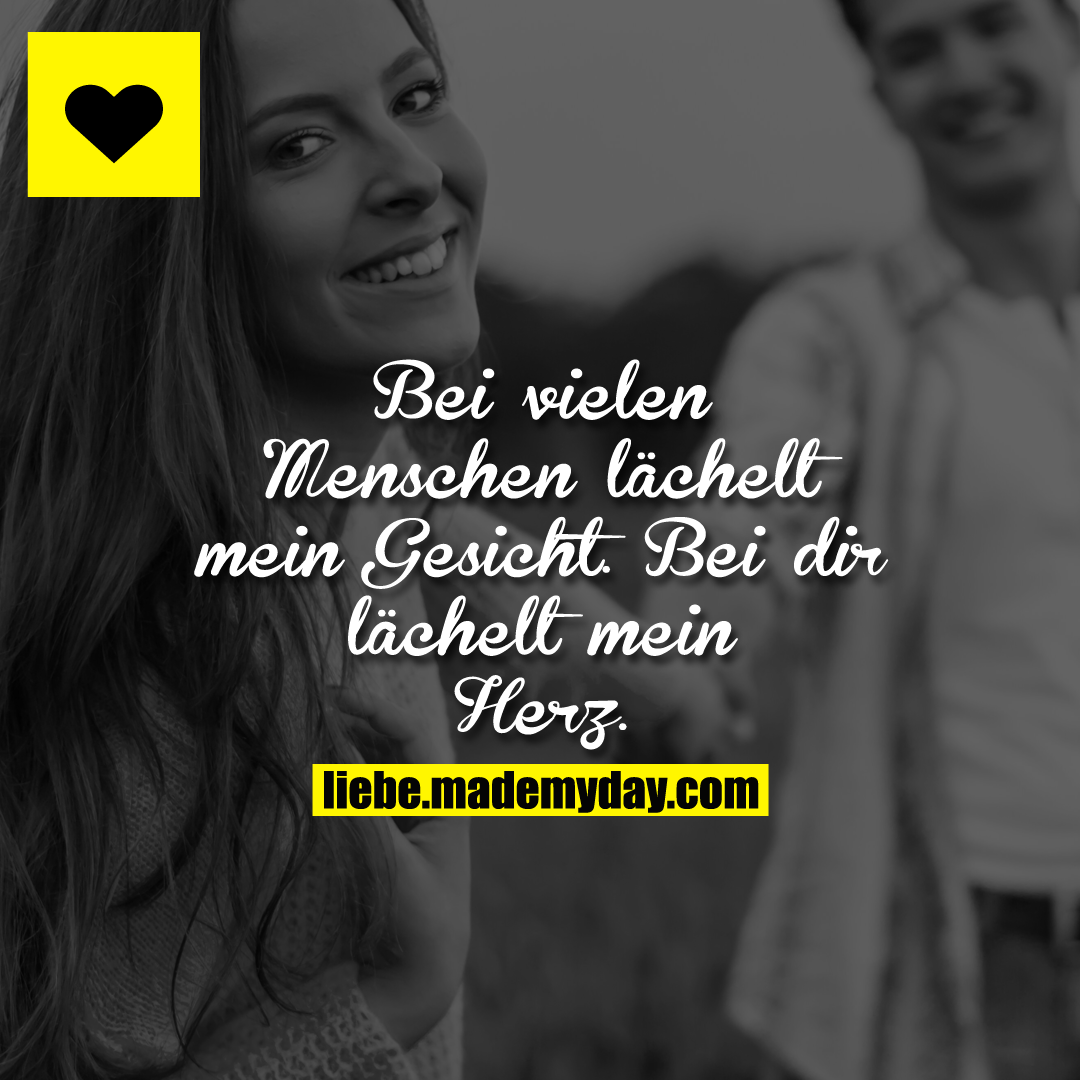 Bei vielen Menschen lächelt mein Gesicht. Bei dir lächelt mein Herz.