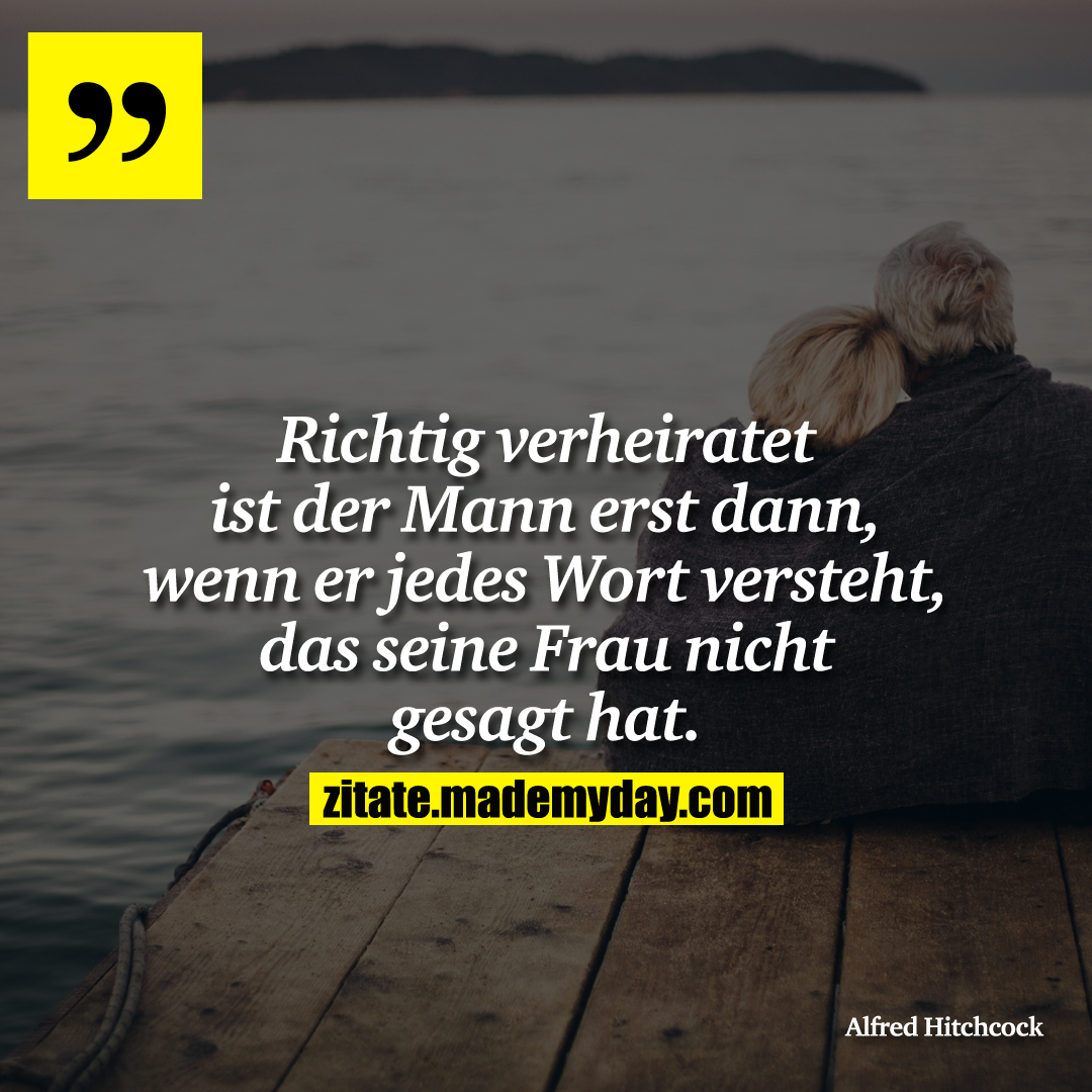 Richtig verheiratet ist der Mann erst dann, wenn er jedes Wort versteht, das seine Frau nicht gesagt hat.