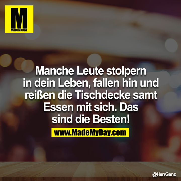 Manche Leute stolpern in dein Leben, fallen hin und reißen die Tischdecke samt Essen mit sich. Das sind die Besten!<br />
