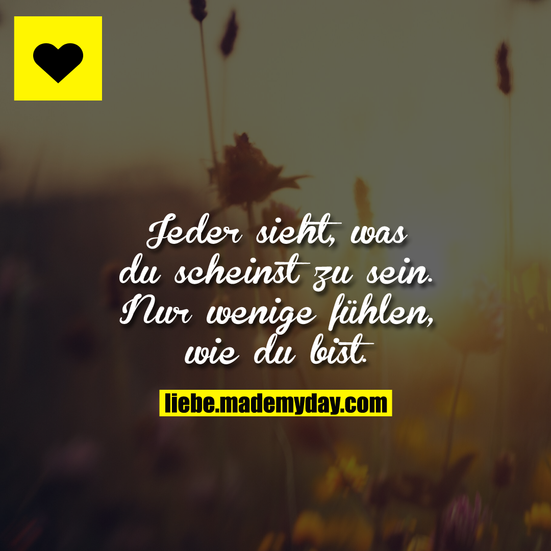 Jeder sieht, was du scheinst. Nur wenige fühlen, wie du bist.