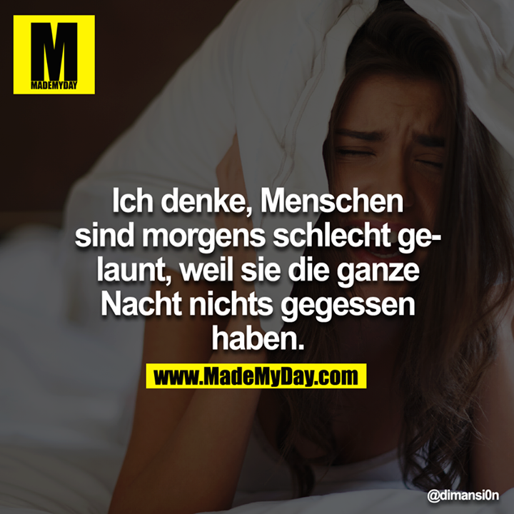 Ich denke, Menschen sind morgens schlecht gelaunt, weil sie die ganze Nacht nichts gegessen haben.<br />
