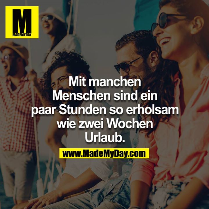 Mit manchen Menschen sind ein paar Stunden so erholsam wie zwei Wochen Urlaub