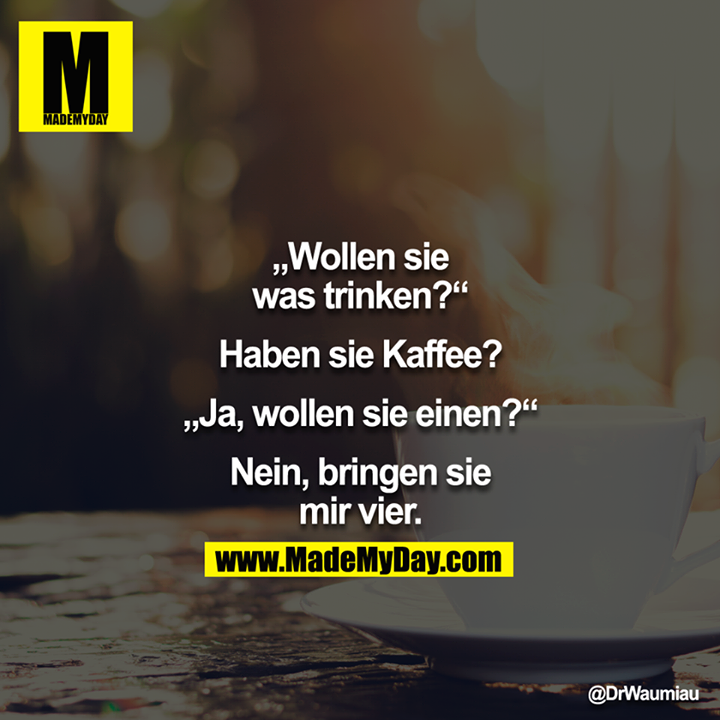 "Wollen sie was trinken?" - "Haben sie Kaffee?" - "Ja, wollen sie einen?" - "Nein, bringen sie mir vier." 