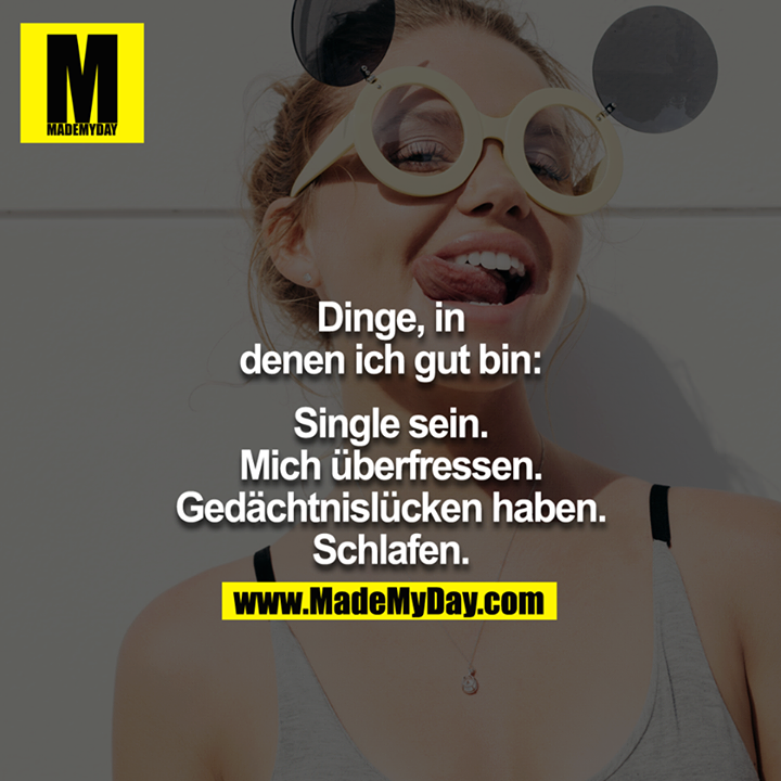 Dinge, in denen ich gut bin:<br />
<br />
Single sein.<br />
Mich überfressen.<br />
Gedächtnislücken.<br />
Schlafen.<br />
<br />
