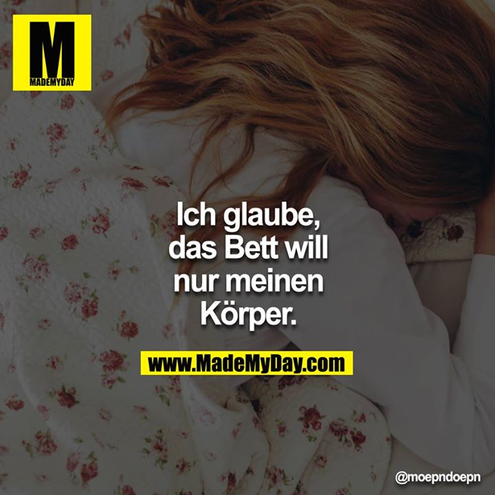 Ich glaube, das Bett will nur meinen Körper.