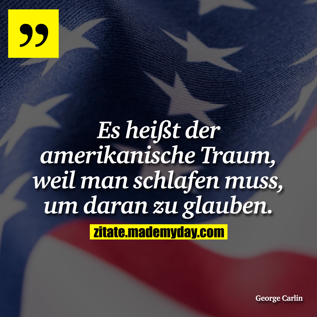 Es heißt der amerikanische Traum, weil man schlafen muss, um daran zu glauben.
