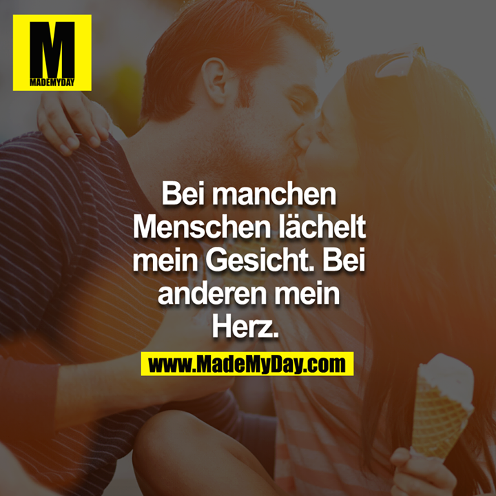 Bei manchen Menschen lächelt mein Gesicht. Bei anderen mein Herz. 