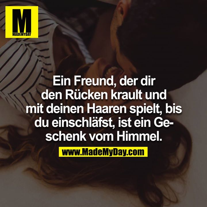 Ein Freund, der dir den Rücken krault und mit deinen Haaren spielt, bis du einschläfst, ist ein Geschenk vom Himmel