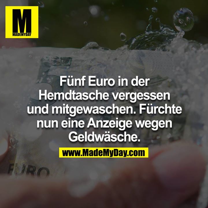 Fünf Euro in der Hemdtasche vergessen und mitgewaschen. Fürchte nun Anzeige wegen Geldwäsche.<br />
