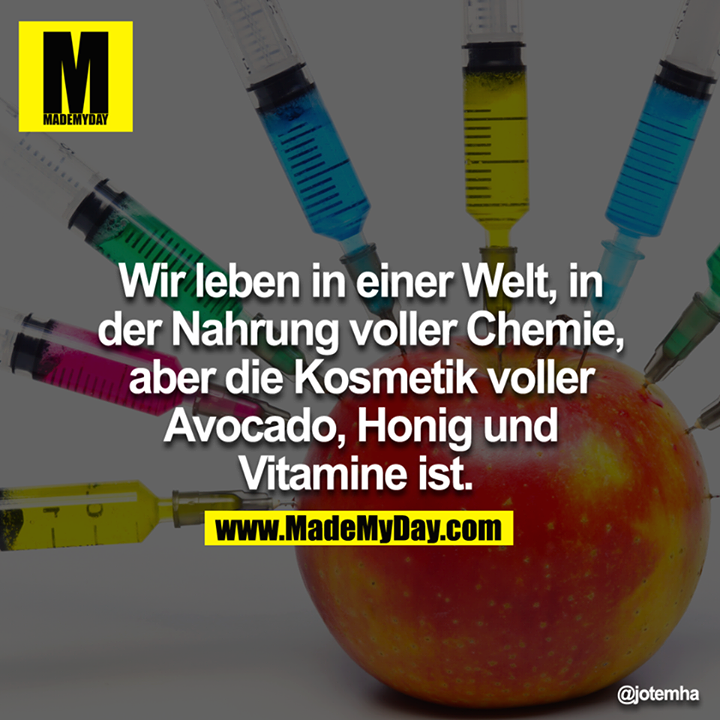 Wir leben in einer Welt, in der Nahrung voller Chemie, aber die Kosmetik voller Avocado Honig und Vitamine ist. 