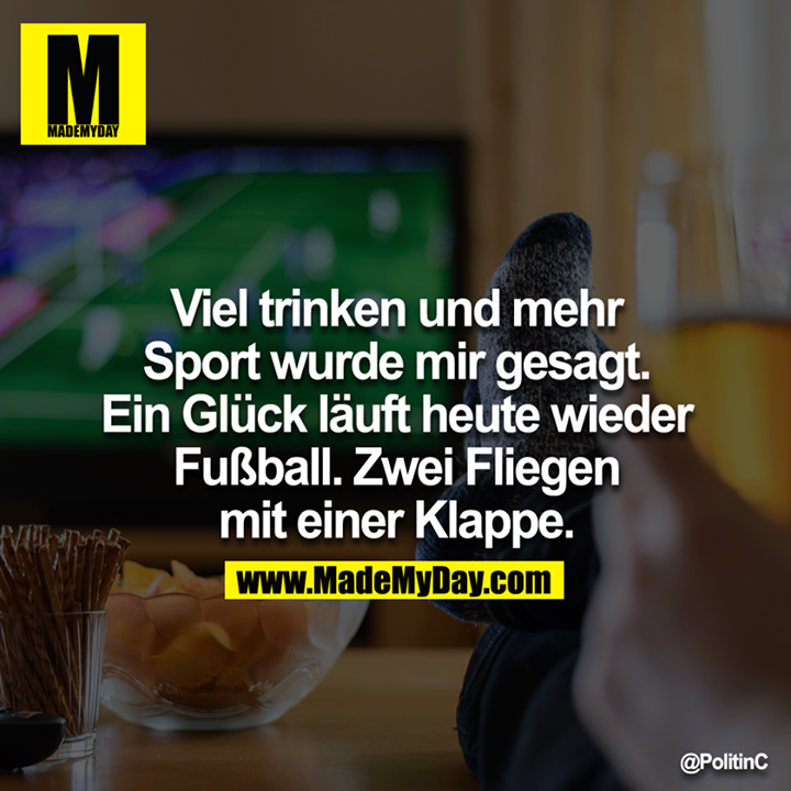 Viel trinken und mehr Sport wurde mir gesagt. Ein Glück läuft heute wieder Fußball. Zwei Fliegen mit einer Klappe.