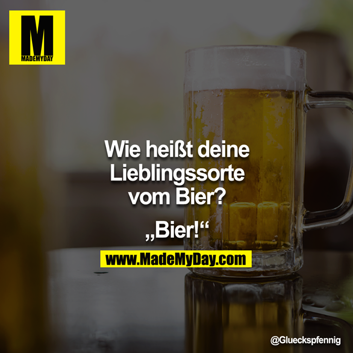 "Wie heißt deine Lieblingssorte vom Bier?"<br />
<br />
"Bier!"
