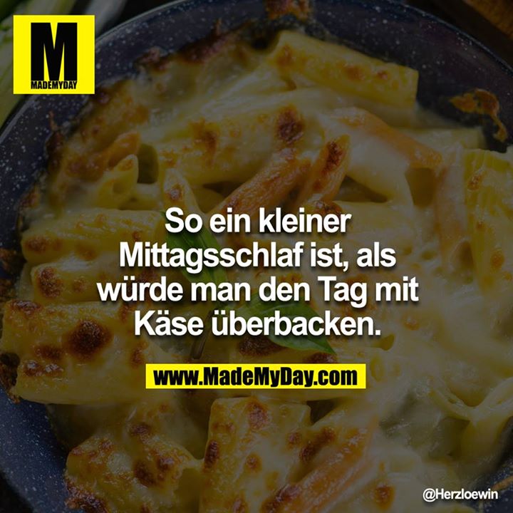 So ein kleiner Mittagsschlaf ist, als würde man den Tag mit Käse überbacken.