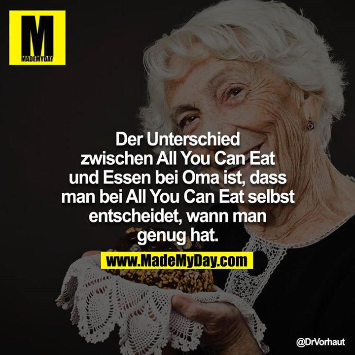 Der Unterschied zwischen All You Can Eat und Essen bei Oma ist, dass man bei All You Can Eat selbst entscheidet, wann man genug hat.
