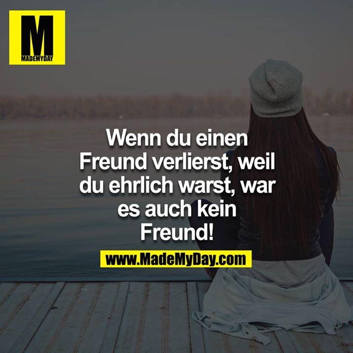 Wenn du einen Freund verlierst, weil du ehrlich warst, war es auch kein Freund!