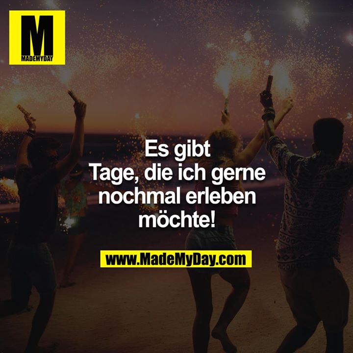Es gibt Tagen, die ich gerne nochmal erleben möchte!