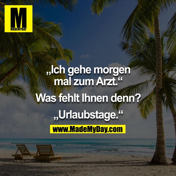"Ich gehe morgen mal zum Arzt." - "Was fehlt Ihnen denn?" - "Urlaubstage" 