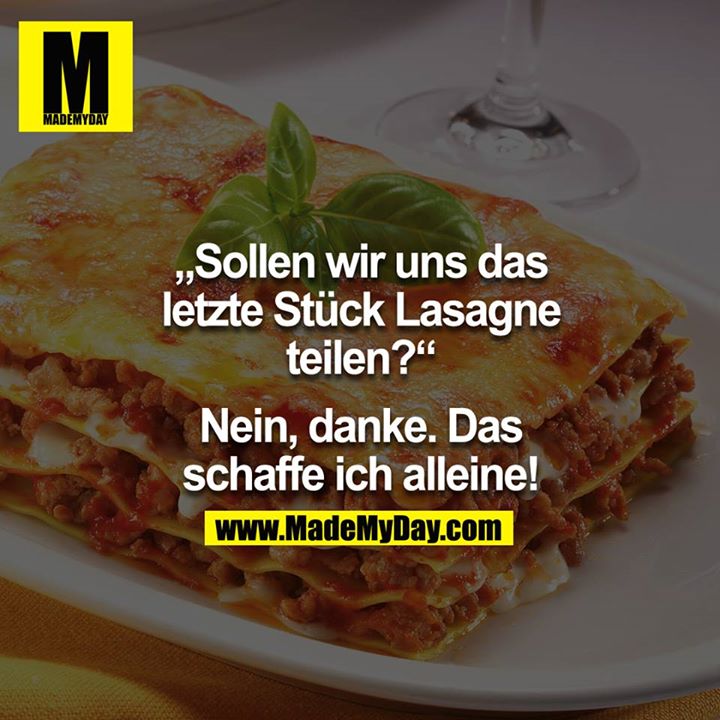 "Sollen wir uns das letzte Stück Lasagne teilen?" - "Nein, danke. Das schaffe ich alleine!"<br />
