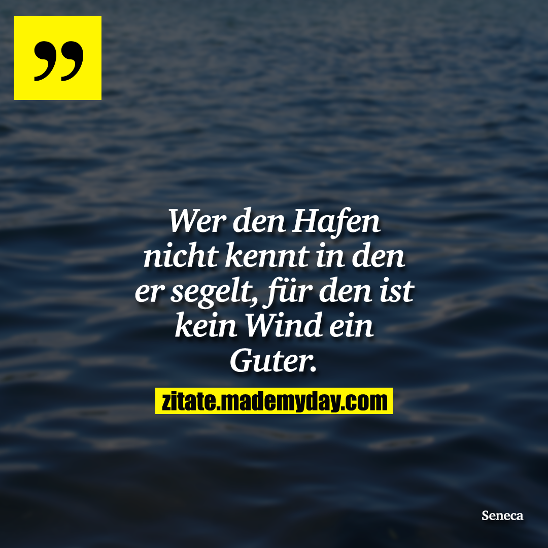 Wer den Hafen nicht kennt in den er segelt, für den ist kein Wind ein Guter.