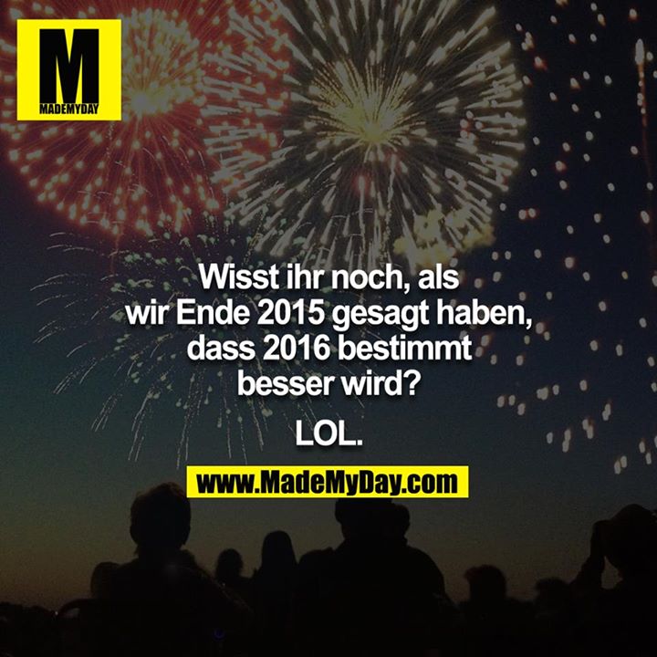 Wisst ihr noch, als wir Ende 2015 gesagt haben, dass 2016 bestimmt besser wird?<br />
<br />
LOL
