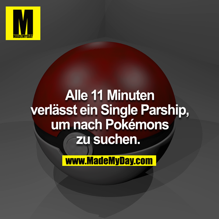 Alle 11 Minuten verlässt ein Single Parship, um nach Pokémons zu suchen. 
