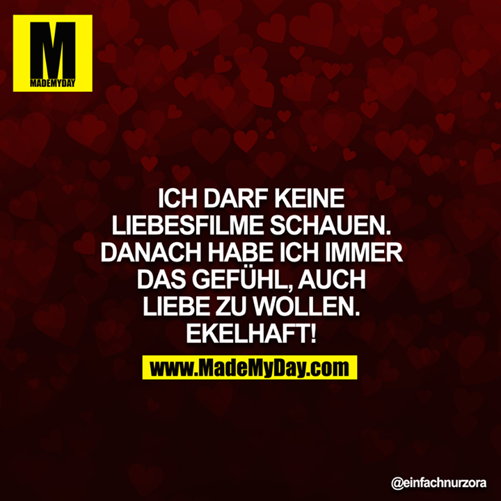 ICH DARF KEINE LIEBESFILME SCHAUEN, DANACH HABE ICH IMMER DAS GEFÜHL, AUCH LIEBE ZU WOLLEN. EKELHAFT!<br />
