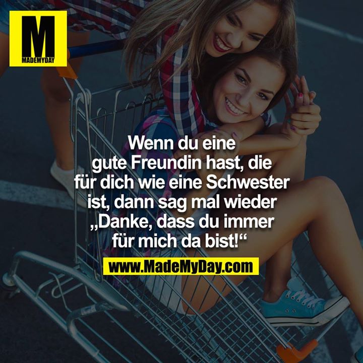 Wenn du eine gute Freundin hast, die für dich wie eine Schwester ist, dann sage mal wieder DANKE, dass du immer für mich da bist! <br />
