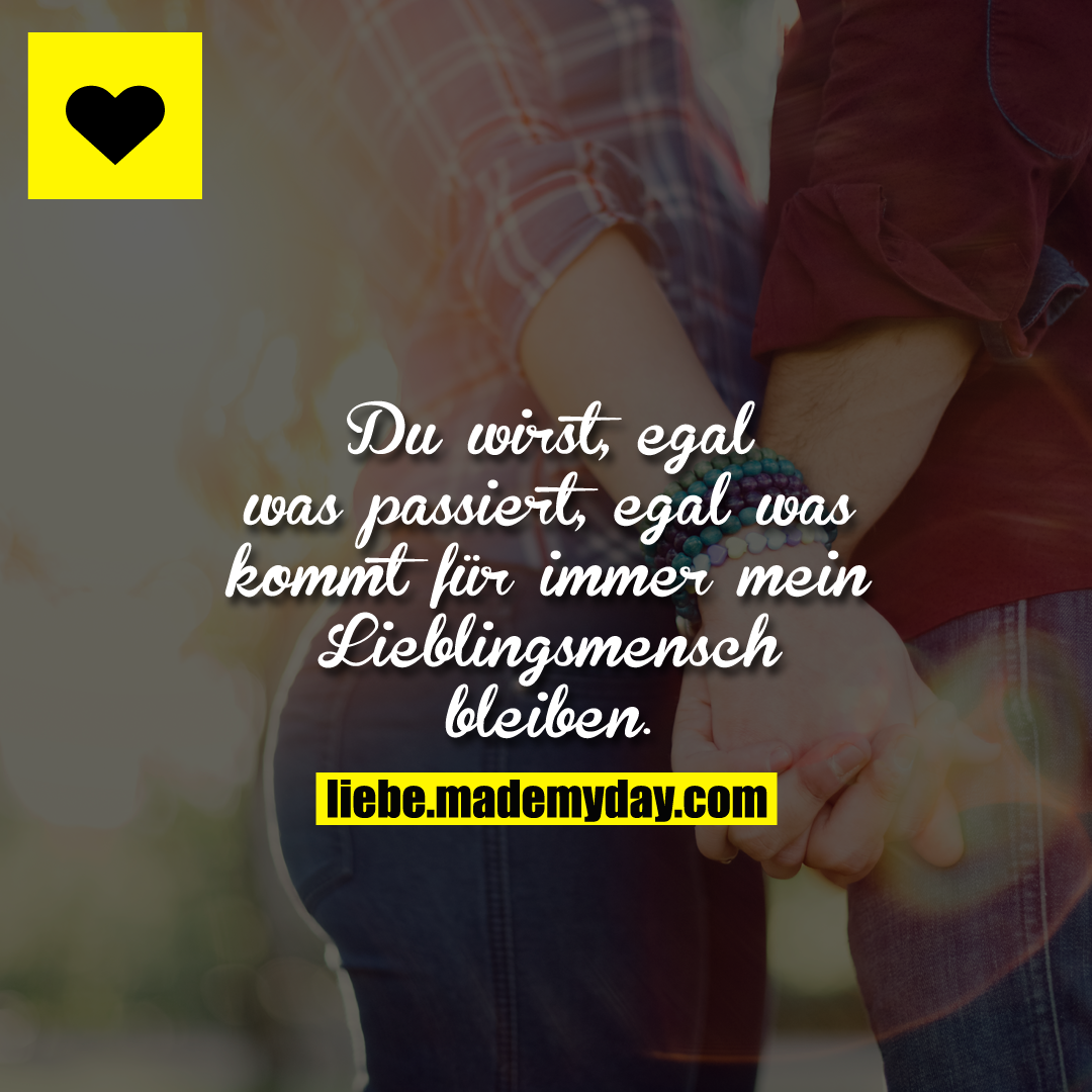 Du wirst, egal was passiert, egal was kommt für immer mein Lieblingsmensch bleiben.