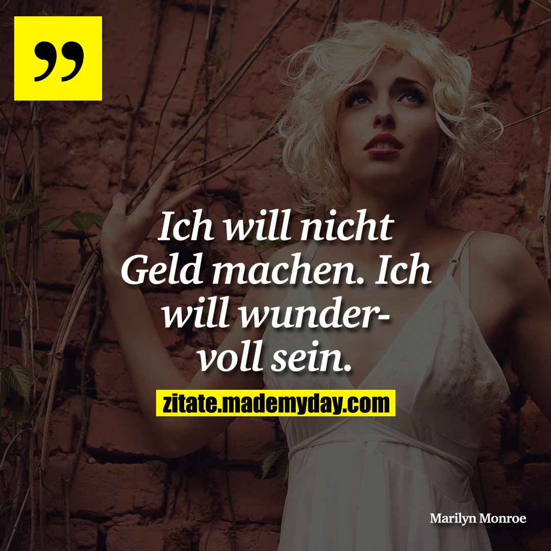 Ich will nicht Geld machen. Ich will wundervoll sein.