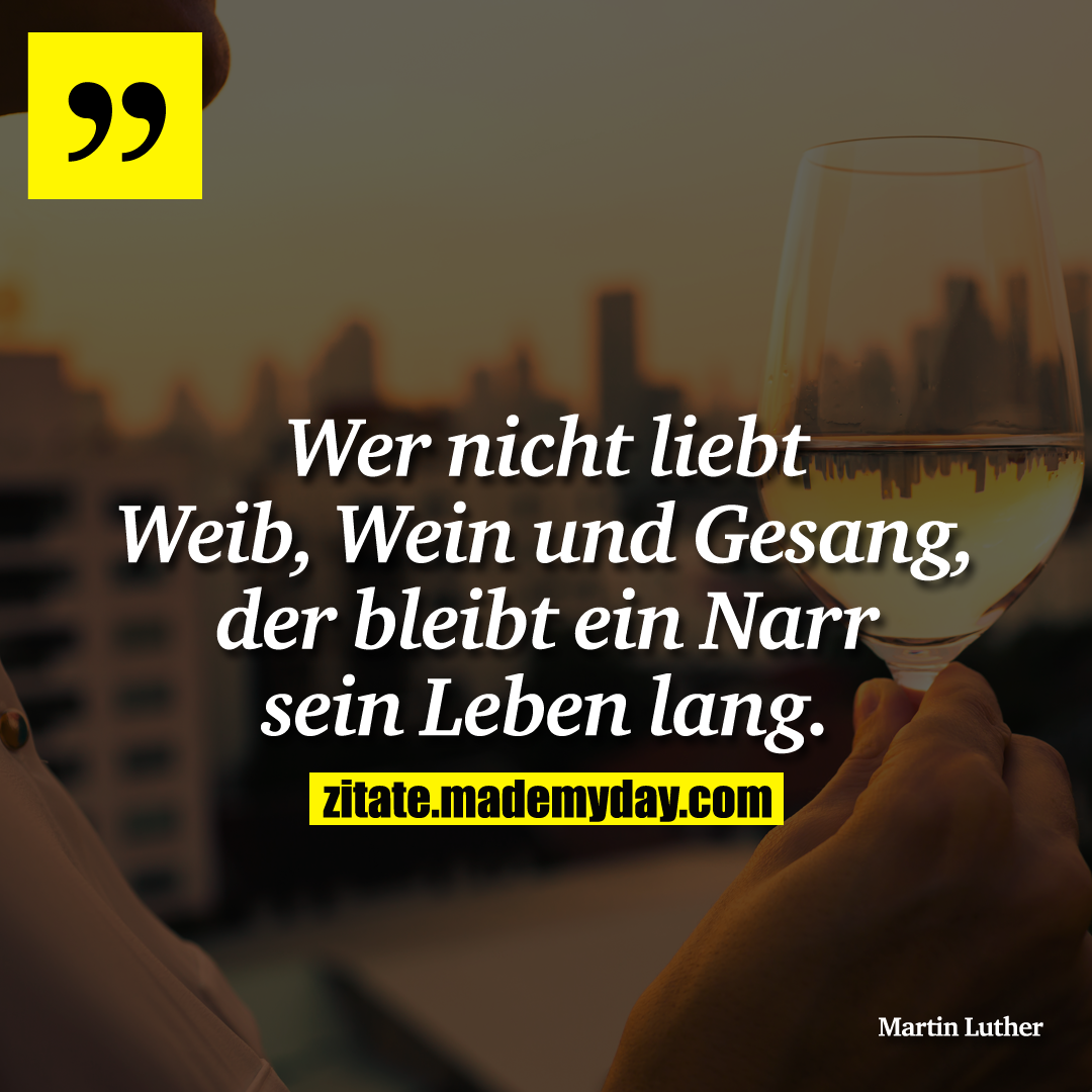 Wer nicht liebt Weib, Wein und Gesang, der bleibt ein Narr sein Leben lang.