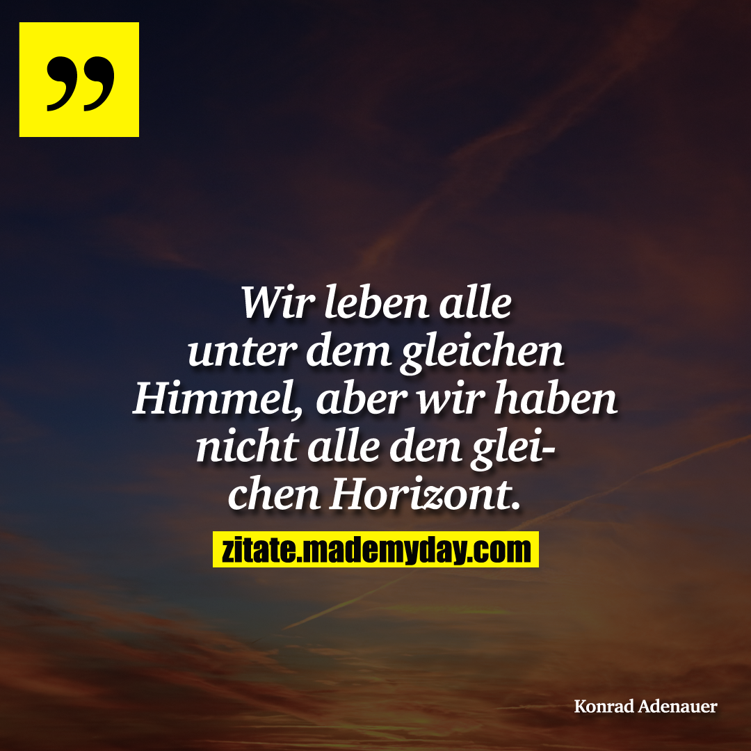 Wir leben alle unter dem gleichen Himmel, aber wir haben nicht alle den gleichen Horizont.