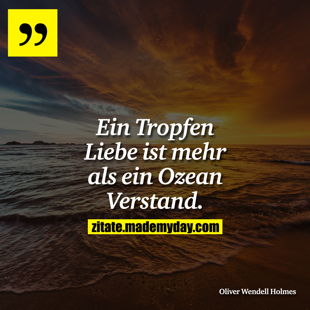 Ein Tropfen Liebe ist mehr als ein Ozean Verstand.