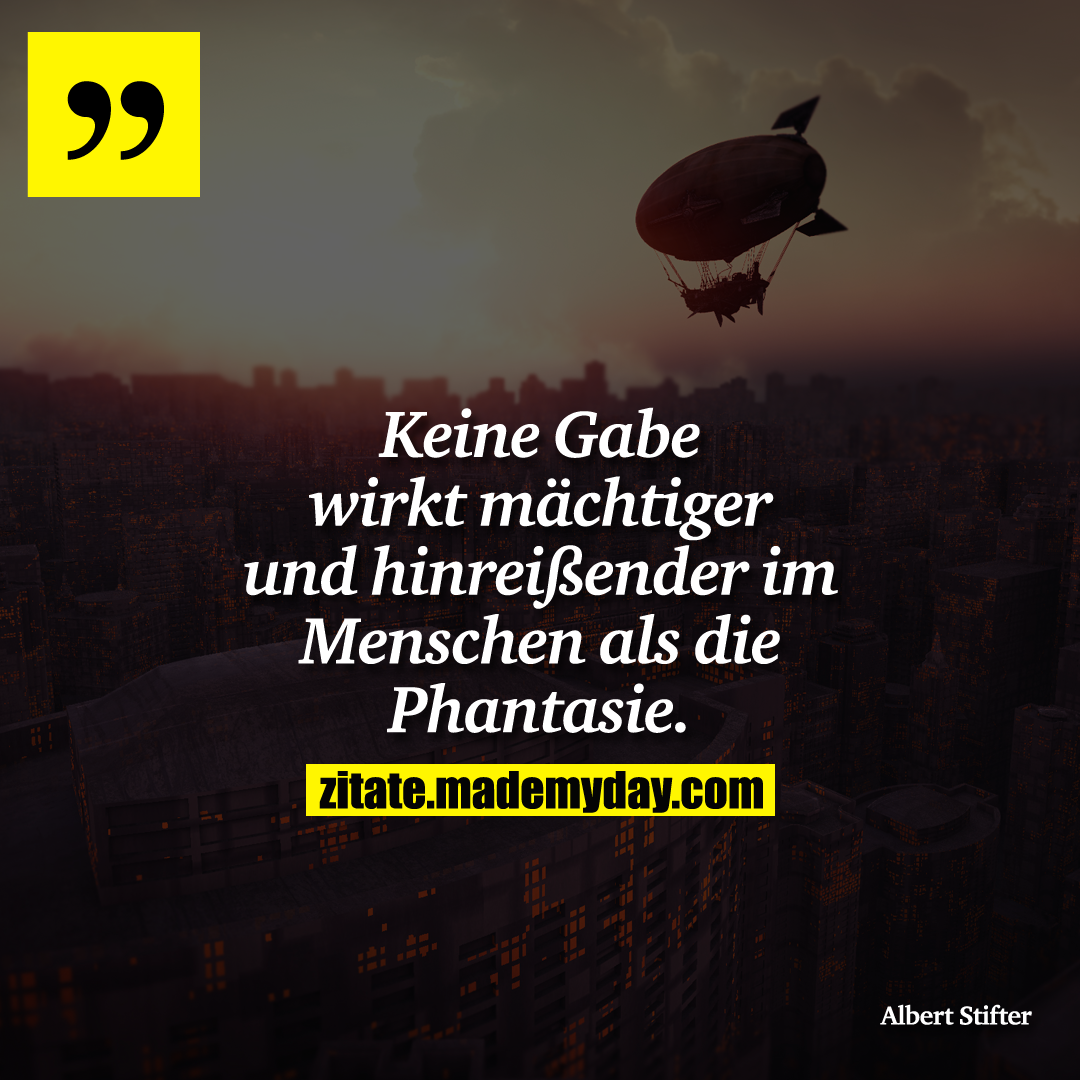 Keine Gabe wirkt mächtiger und hinreißender im Menschen als die Phantasie.