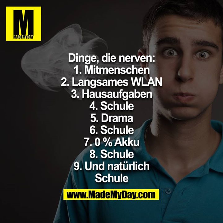 Dinge die nerven<br />
1. Mitmenschen<br />
2. Langsames WLAN<br />
3. Hausaufgaben<br />
4. Schule<br />
5. Drama<br />
6. Schule<br />
7. 0% Akku<br />
8. Schule<br />
9. Und natürlich Schule