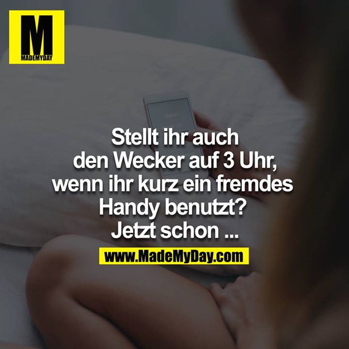 Stellt ihr auch den Wecker auf 3:00 wenn ihr kurz ein fremdes Handy benutzt? <br />
Jetzt schon..<br />
