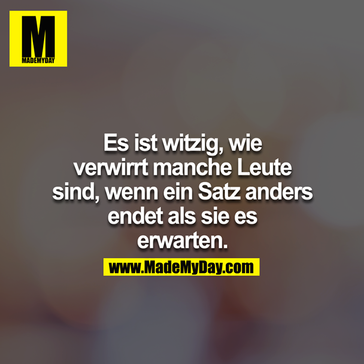 Es ist witzig, wie verwirrt manche Leute sind, wenn ein Satz anders endet als sie es erwarten.<br />
