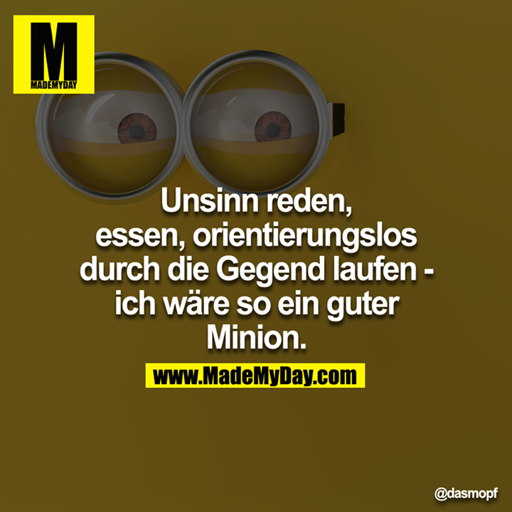 Unsinn reden, essen, orientierungslos durch die Gegend laufen - ich wäre so ein guter Minion.<br />
