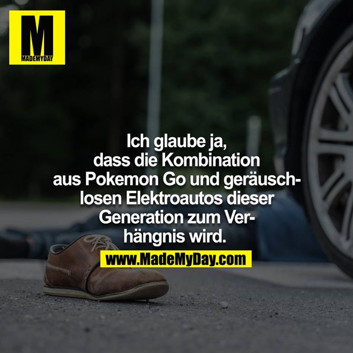 Ich glaube ja, dass die Kombination aus Pokemon Go und geräuschlosen Elektroautos dieser Generation zum Verhängnis wird. 