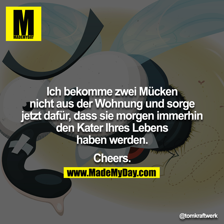 Ich bekomme zwei Mücken nicht aus der Wohnung und sorge jetzt dafür, dass sie morgen immerhin den Kater Ihres Lebens haben werden.<br />
<br />
Cheers.<br />
<br />
