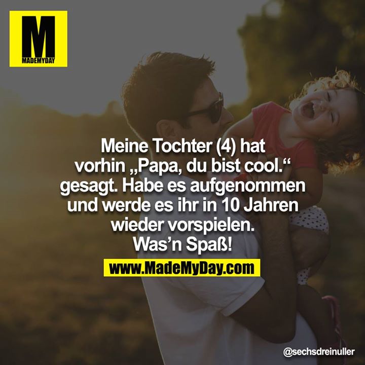 Meine Tochter (4) hat vorhin "Papa, du bist cool." gesagt. Habe es aufgenommen und werde es ihr in 10 Jahren wieder vorspielen. Was'n Spaß!<br />
