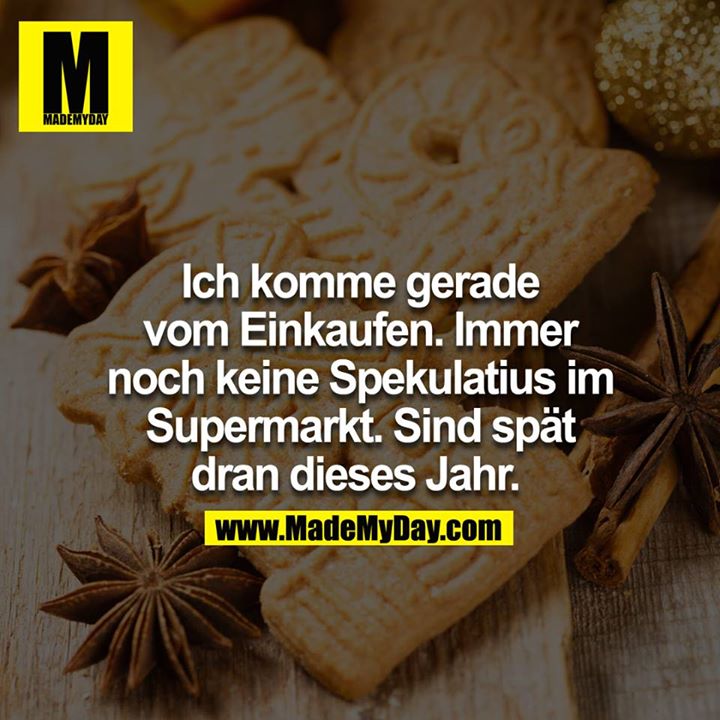 Ich komme gerade vom Einkaufen. Immer noch keine Spekulatius im Supermarkt. Sind spät dran dieses Jahr. 