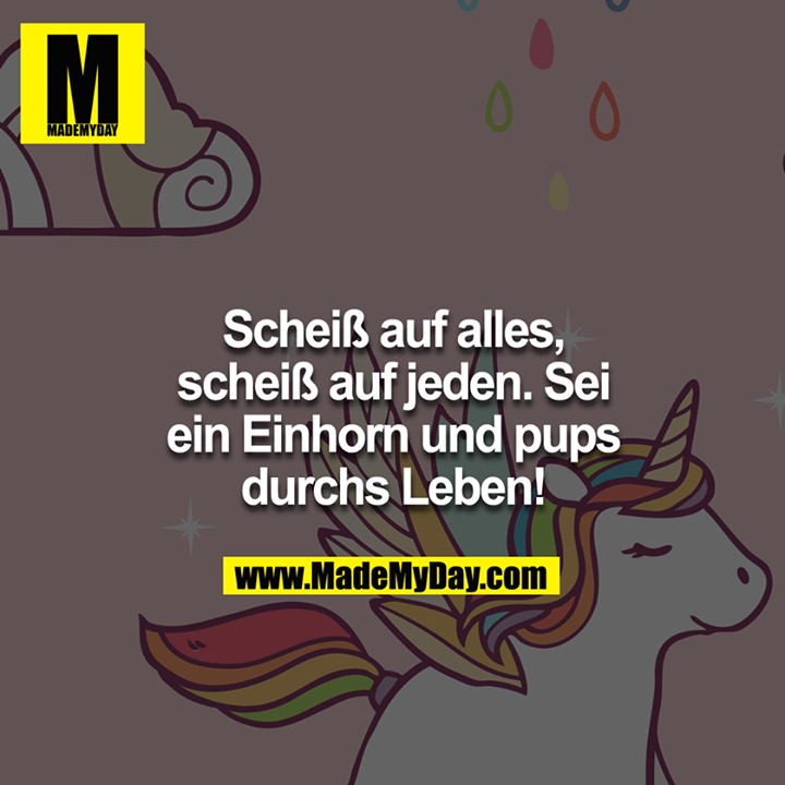 Scheiß auf alles, scheiß auf jeden. Sei ein Einhorn und pups durch Leben!
