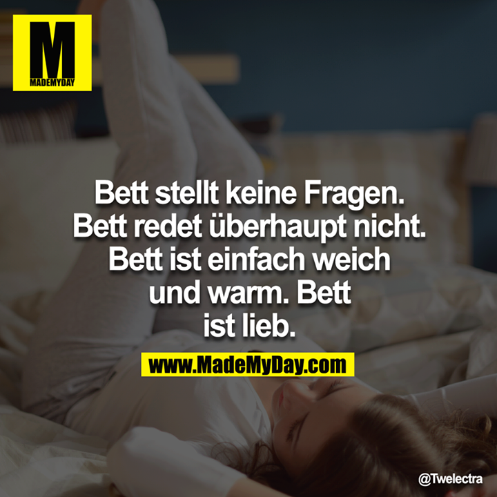 Bett stellt keine Fragen. Bett redet überhaupt nicht. Bett ist einfach weich und warm. Bett ist lieb.<br />
<br />
