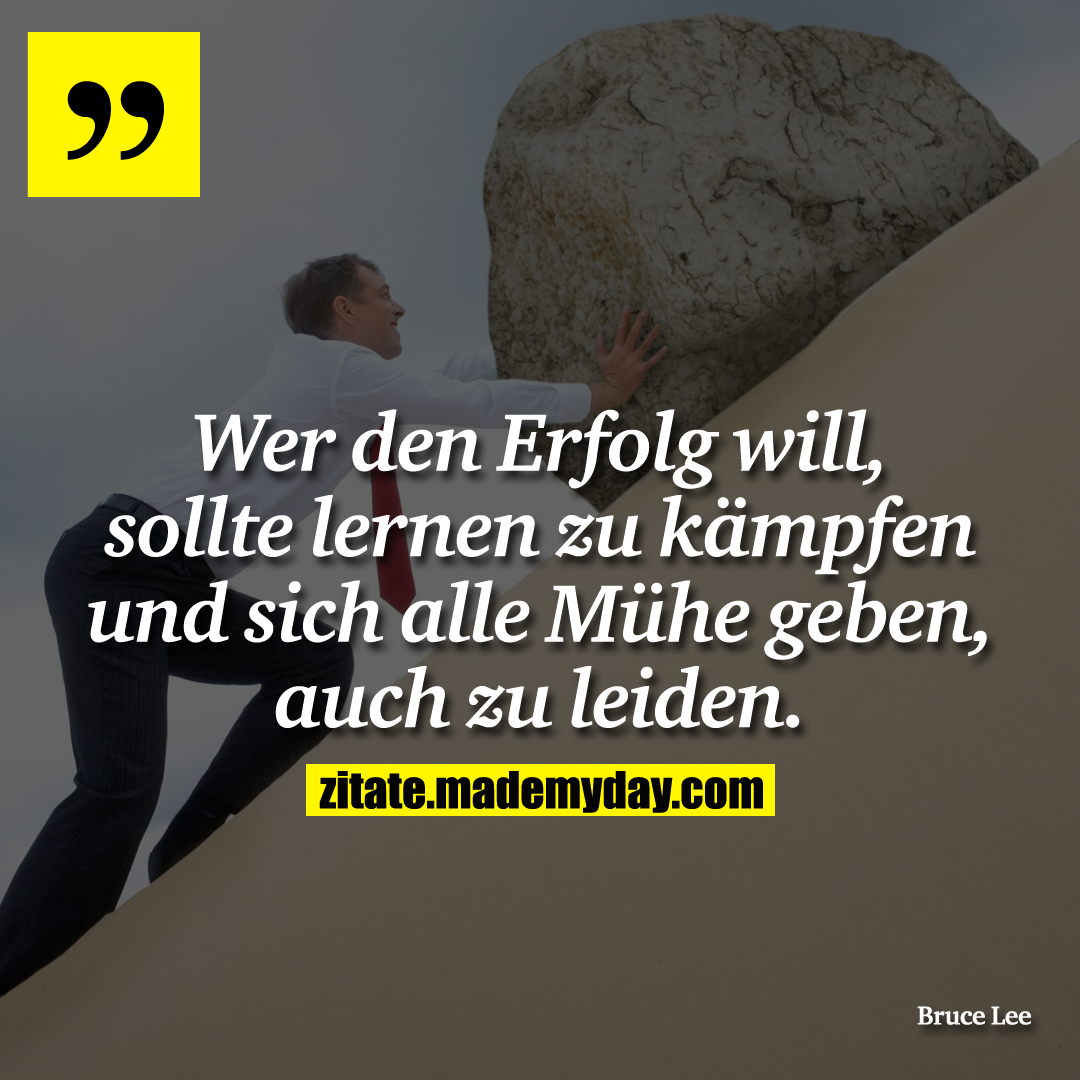 Wer den Erfolg will, sollte lernen zu kämpfen und sich alle Mühe geben, auch zu leiden.