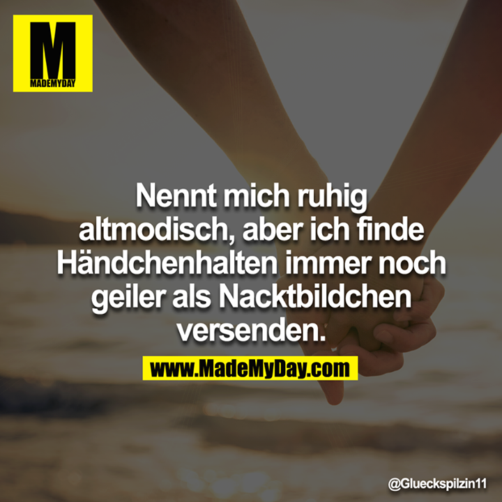 Nennt mich ruhig altmodisch, aber ich finde Händchenhalten immer noch geiler als Nacktbildchen versenden.<br />
<br />

