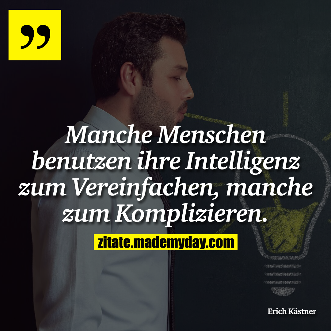 Manche Menschen benutzen ihre Intelligenz zum Vereinfachen, manche zum Komplizieren.